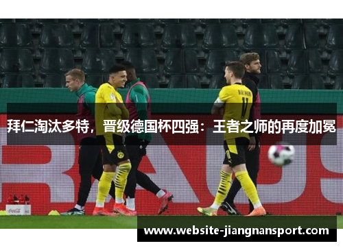 拜仁淘汰多特，晋级德国杯四强：王者之师的再度加冕