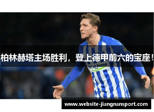 柏林赫塔主场胜利，登上德甲前六的宝座！