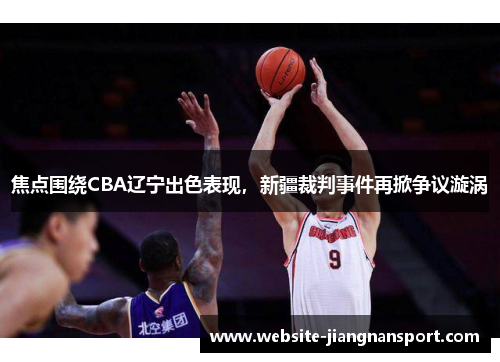 焦点围绕CBA辽宁出色表现，新疆裁判事件再掀争议漩涡