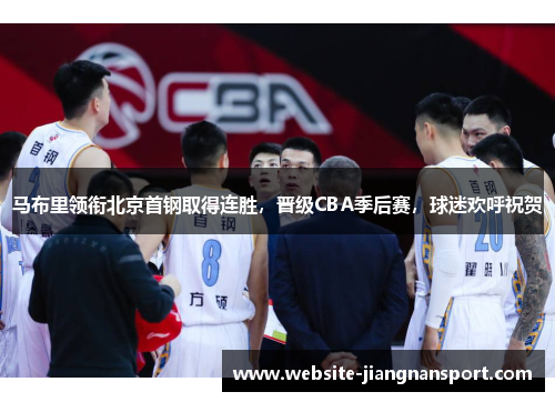 马布里领衔北京首钢取得连胜，晋级CBA季后赛，球迷欢呼祝贺