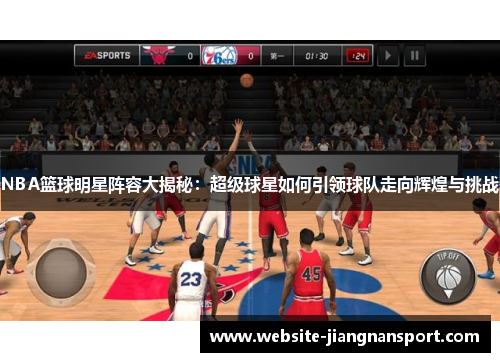 NBA篮球明星阵容大揭秘：超级球星如何引领球队走向辉煌与挑战
