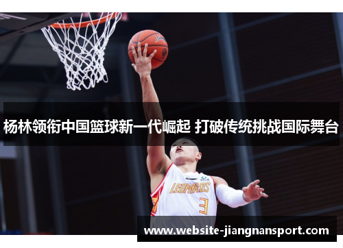 杨林领衔中国篮球新一代崛起 打破传统挑战国际舞台