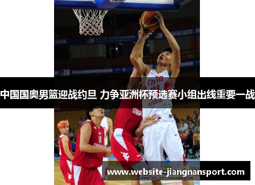 中国国奥男篮迎战约旦 力争亚洲杯预选赛小组出线重要一战