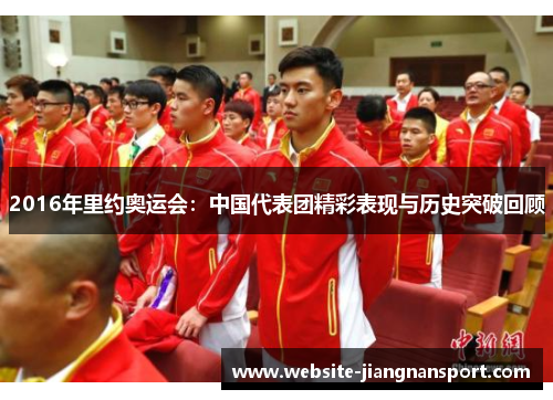 2016年里约奥运会：中国代表团精彩表现与历史突破回顾