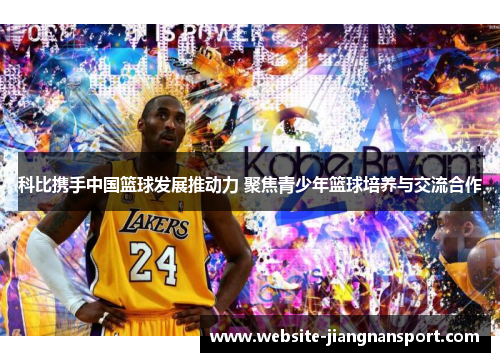 科比携手中国篮球发展推动力 聚焦青少年篮球培养与交流合作